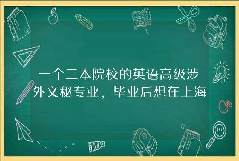一个三本院校的英语高级涉外文秘专业，毕业后想在上海工作，不知道好不好找工作,第1张