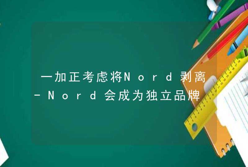 一加正考虑将Nord剥离-Nord会成为独立品牌,第1张