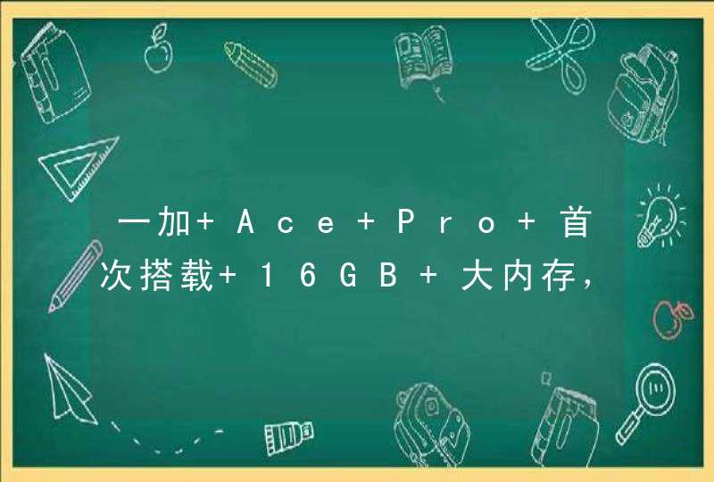 一加 Ace Pro 首次搭载 16GB 大内存，将行业顶配变成标配,第1张