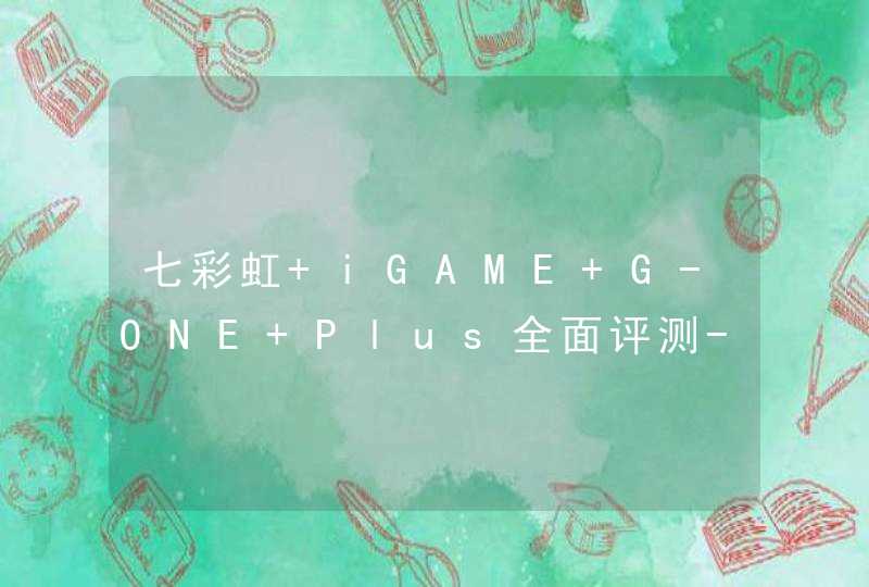 七彩虹 iGAME G-ONE Plus全面评测-性能深度测评,第1张
