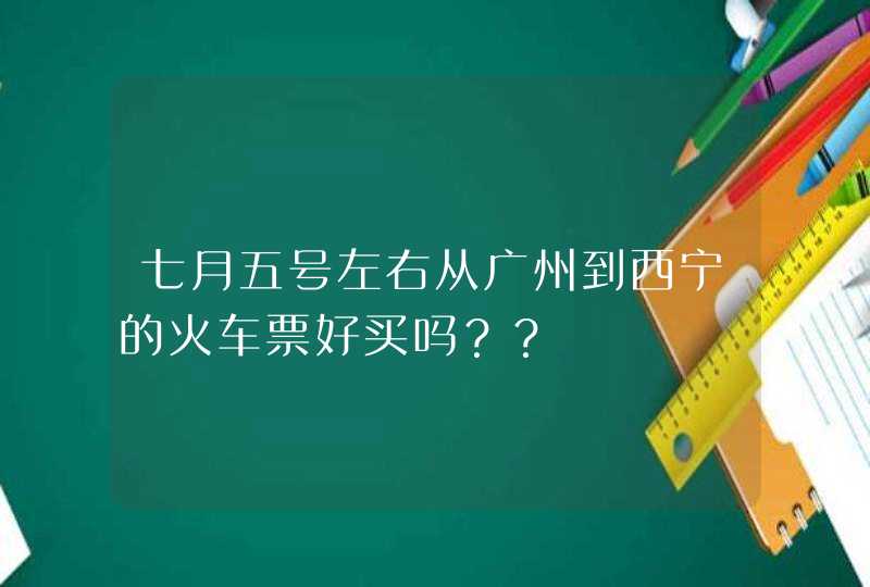 七月五号左右从广州到西宁的火车票好买吗？？,第1张