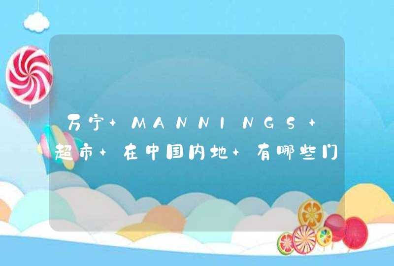 万宁 MANNINGS 超市 在中国内地 有哪些门店 具体位置地址,第1张