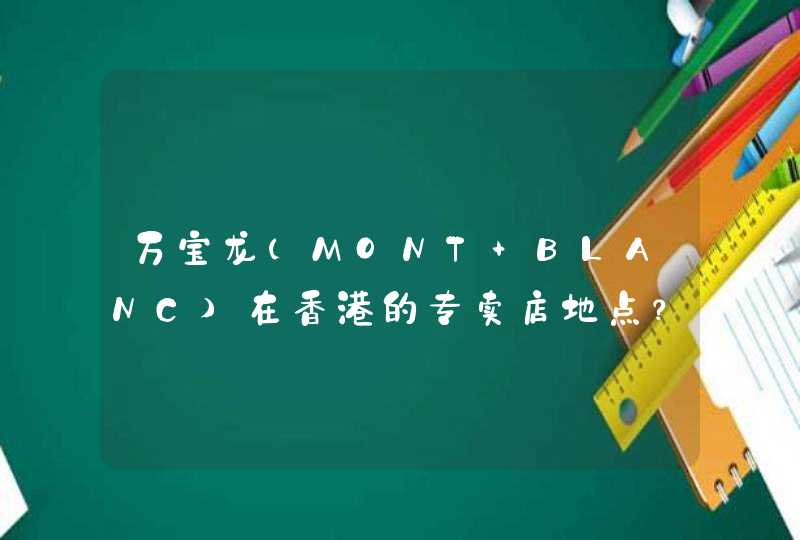 万宝龙（MONT BLANC)在香港的专卖店地点？,第1张