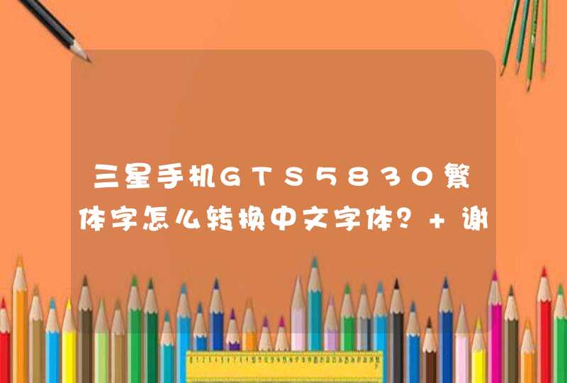 三星手机GTS5830繁体字怎么转换中文字体？ 谢谢,第1张