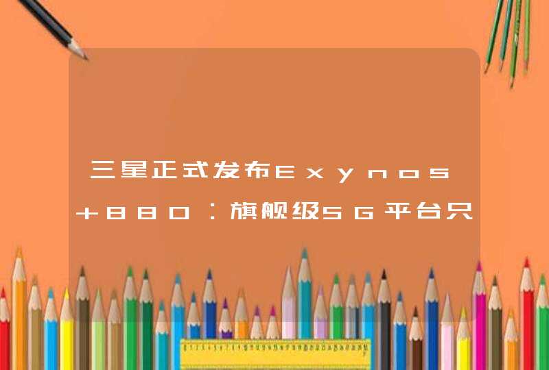 三星正式发布Exynos 880：旗舰级5G平台只需1998元,第1张
