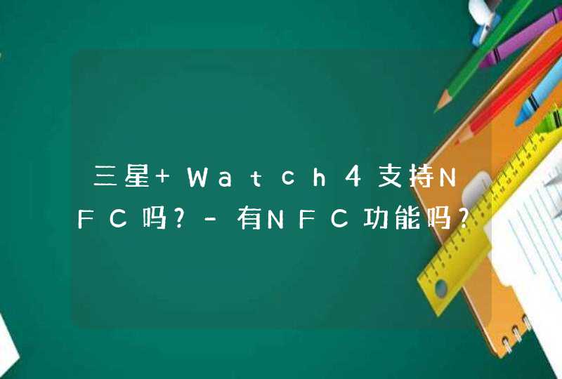 三星 Watch4支持NFC吗？-有NFC功能吗？,第1张