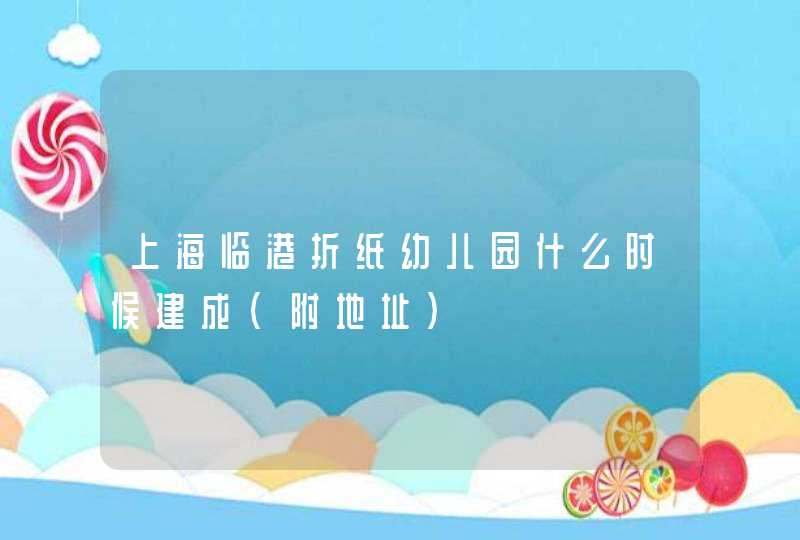 上海临港折纸幼儿园什么时候建成（附地址）,第1张