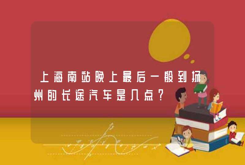 上海南站晚上最后一般到扬州的长途汽车是几点？,第1张