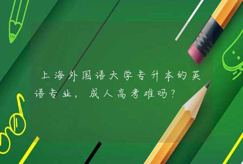 上海外国语大学专升本的英语专业,成人高考难吗?,第1张