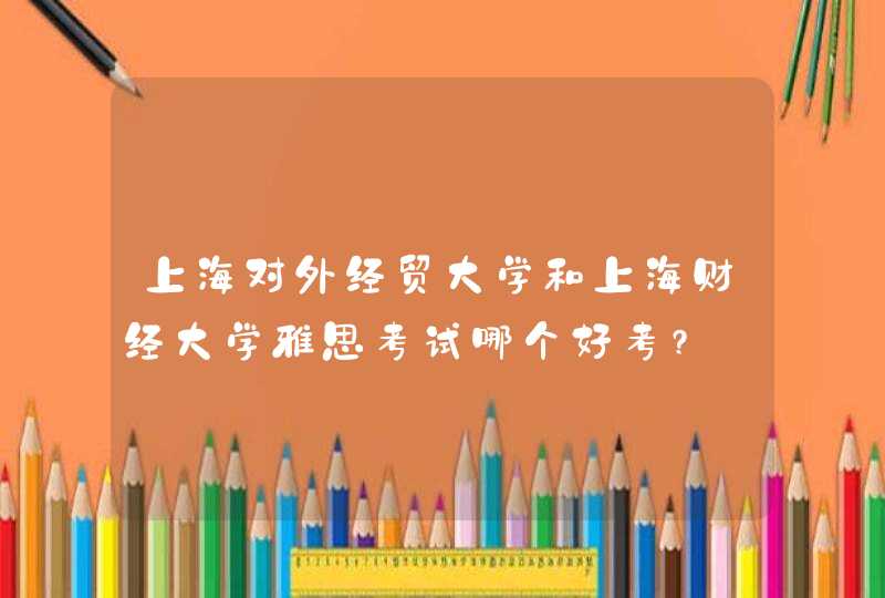 上海对外经贸大学和上海财经大学雅思考试哪个好考?,第1张