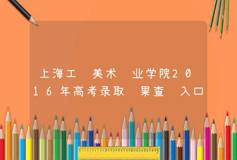 上海工艺美术职业学院2016年高考录取结果查询入口,第1张