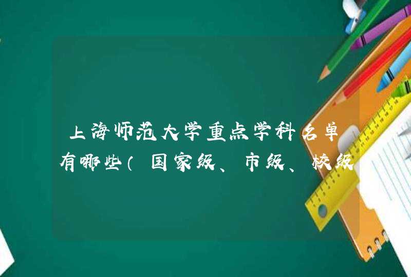 上海师范大学重点学科名单有哪些（国家级、市级、校级）,第1张