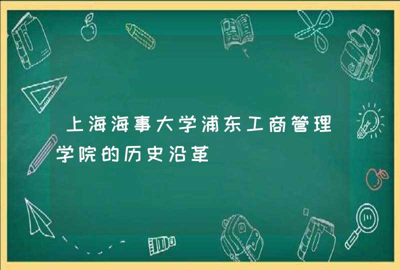 上海海事大学浦东工商管理学院的历史沿革,第1张