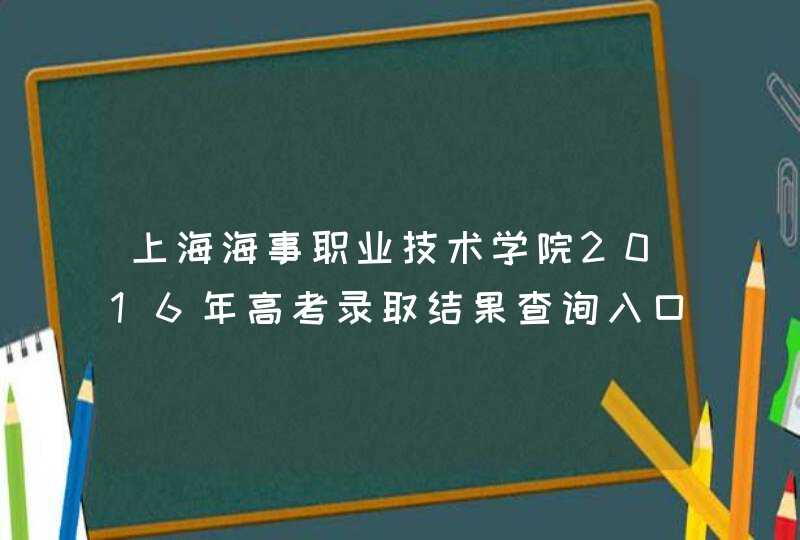 上海海事职业技术学院2016年高考录取结果查询入口,第1张