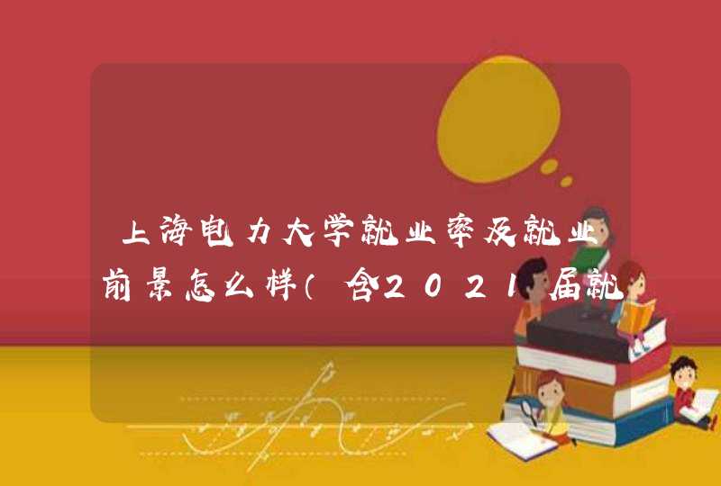 上海电力大学就业率及就业前景怎么样（含2021届就业质量报告）,第1张