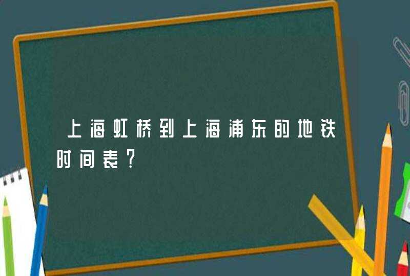 上海虹桥到上海浦东的地铁时间表？,第1张
