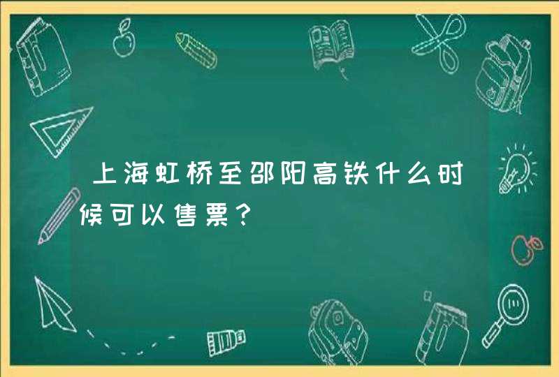 上海虹桥至邵阳高铁什么时候可以售票？,第1张