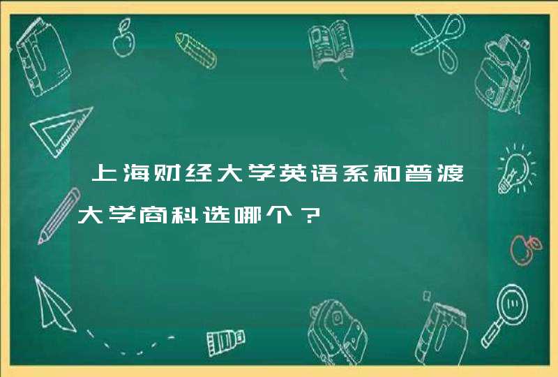 上海财经大学英语系和普渡大学商科选哪个？,第1张