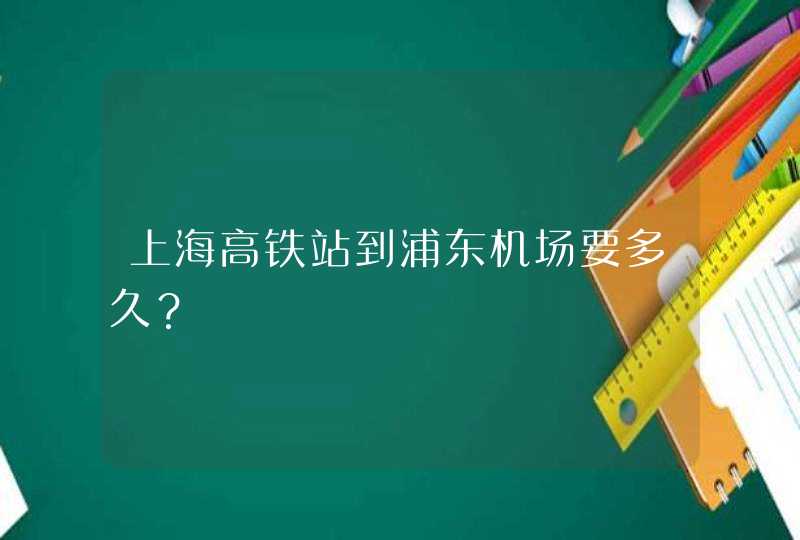 上海高铁站到浦东机场要多久？,第1张