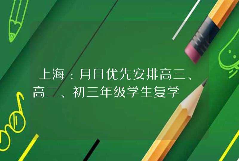 上海：月日优先安排高三、高二、初三年级学生复学,第1张