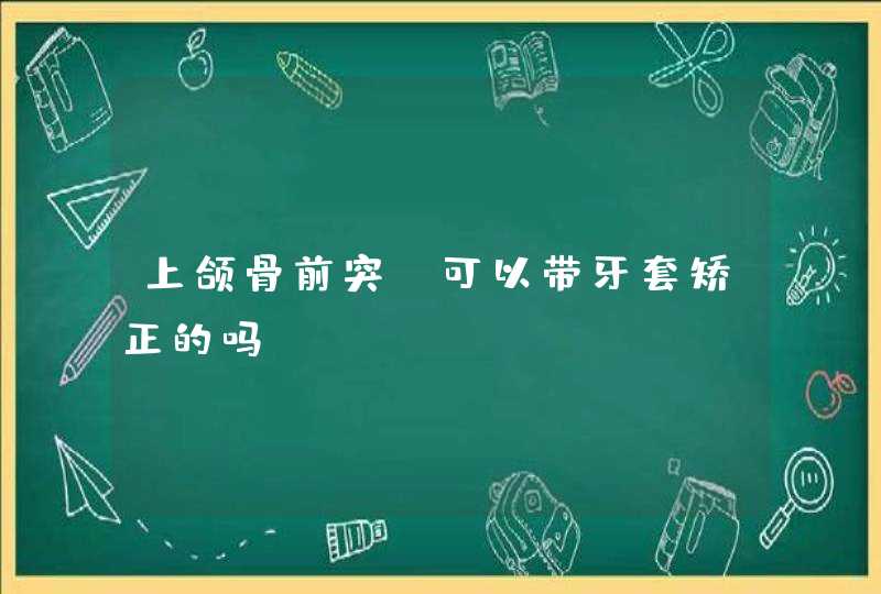 上颌骨前突,可以带牙套矫正的吗,第1张