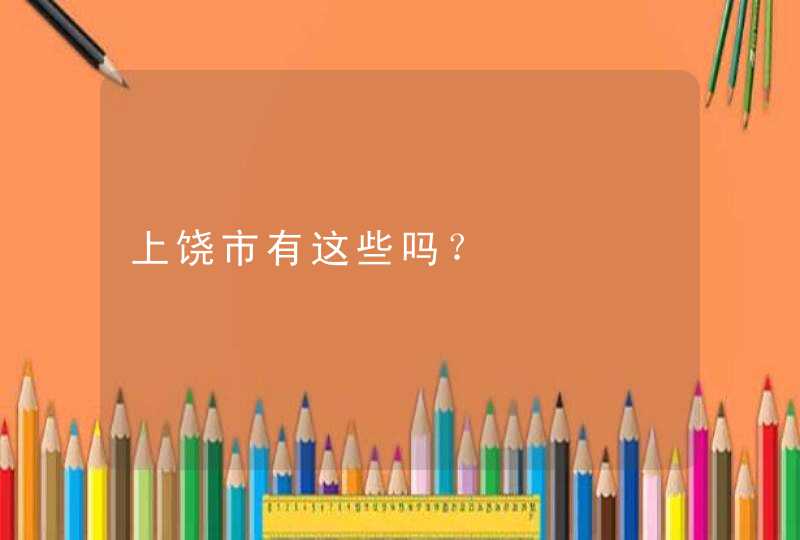 上饶市有这些吗？,第1张