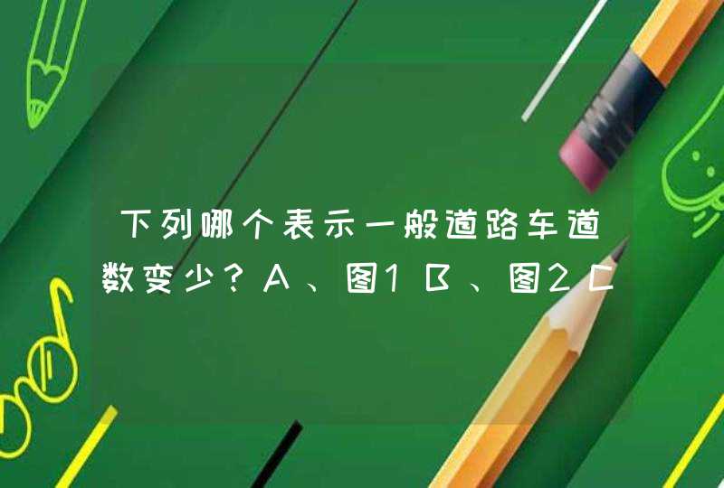 下列哪个表示一般道路车道数变少？A、图1B、图2C、图3D、图4_答案是B,第1张