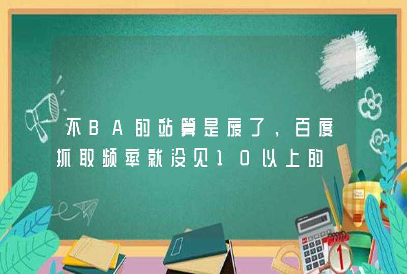 不BA的站算是废了，百度抓取频率就没见10以上的,第1张