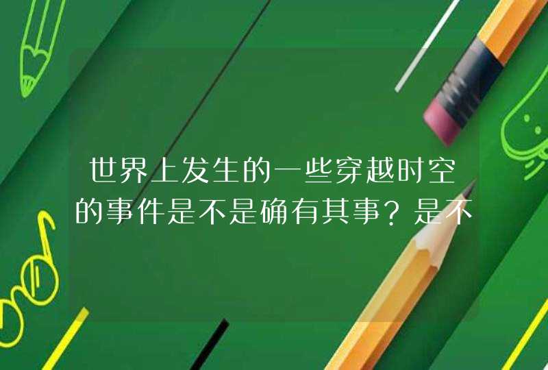 世界上发生的一些穿越时空的事件是不是确有其事?是不是可以实现时空旅行?,第1张