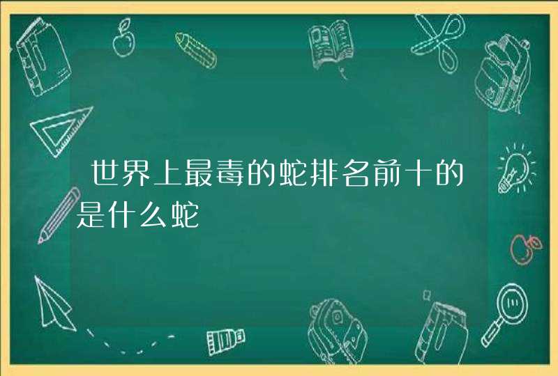 世界上最毒的蛇排名前十的是什么蛇,第1张