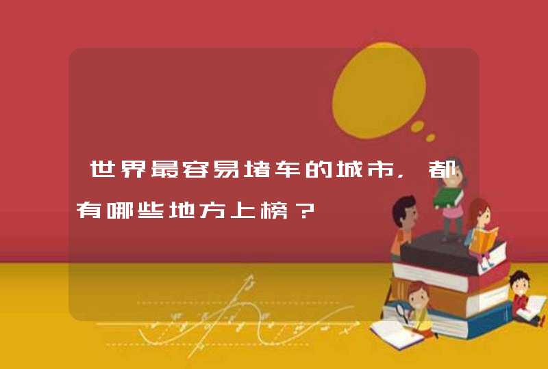 世界最容易堵车的城市，都有哪些地方上榜？,第1张