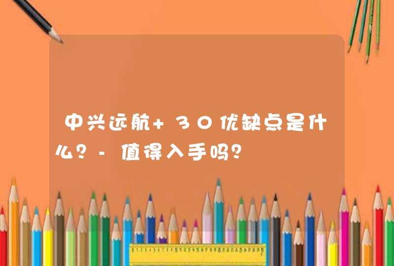 中兴远航 30优缺点是什么？-值得入手吗？,第1张