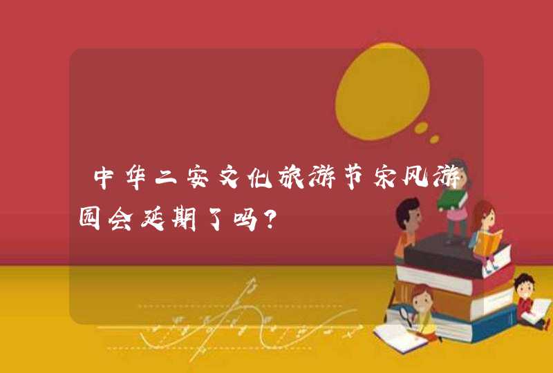 中华二安文化旅游节宋风游园会延期了吗？,第1张