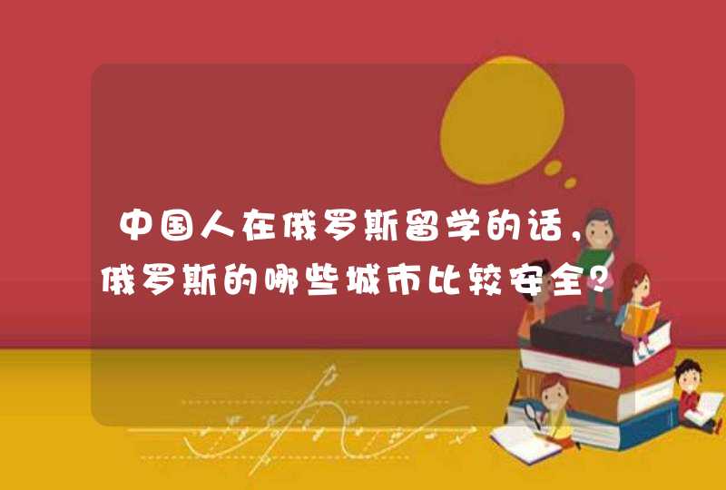 中国人在俄罗斯留学的话，俄罗斯的哪些城市比较安全？,第1张