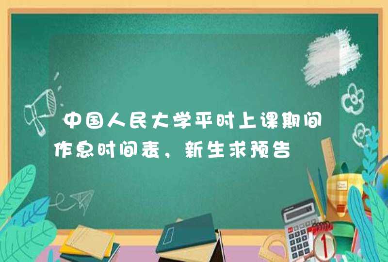 中国人民大学平时上课期间作息时间表，新生求预告,第1张