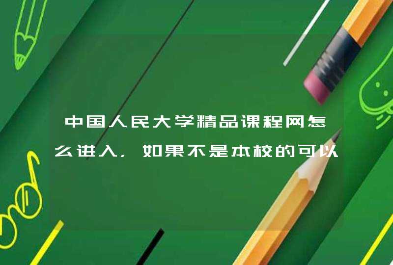 中国人民大学精品课程网怎么进入，如果不是本校的可以进入吗？,第1张