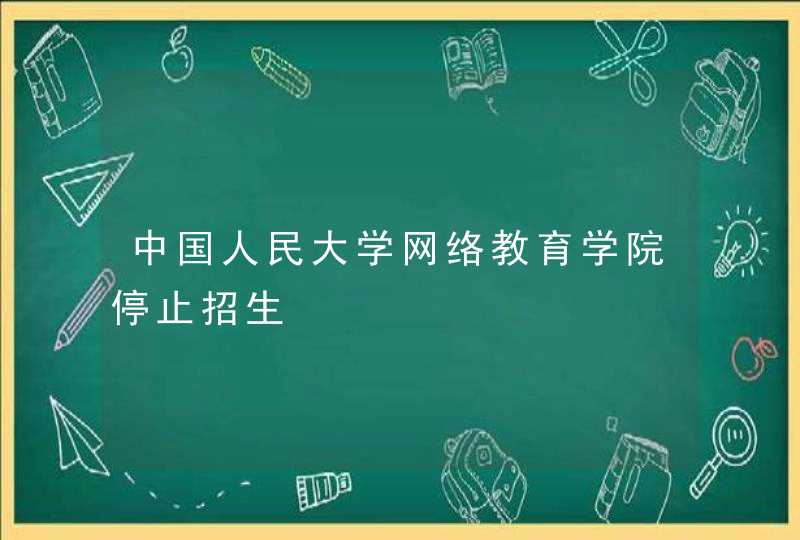 中国人民大学网络教育学院停止招生,第1张