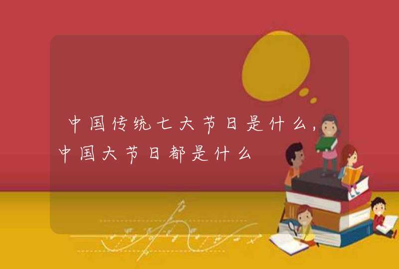 中国传统七大节日是什么,中国大节日都是什么,第1张
