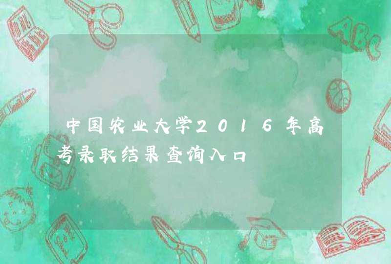 中国农业大学2016年高考录取结果查询入口,第1张