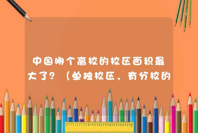 中国哪个高校的校区面积最大了？（单独校区，有分校的不能加起来算）,第1张