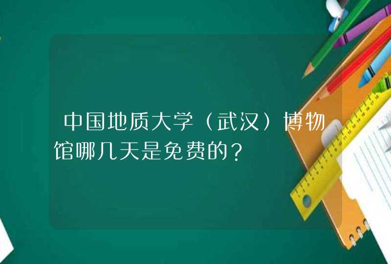 中国地质大学（武汉）博物馆哪几天是免费的？,第1张