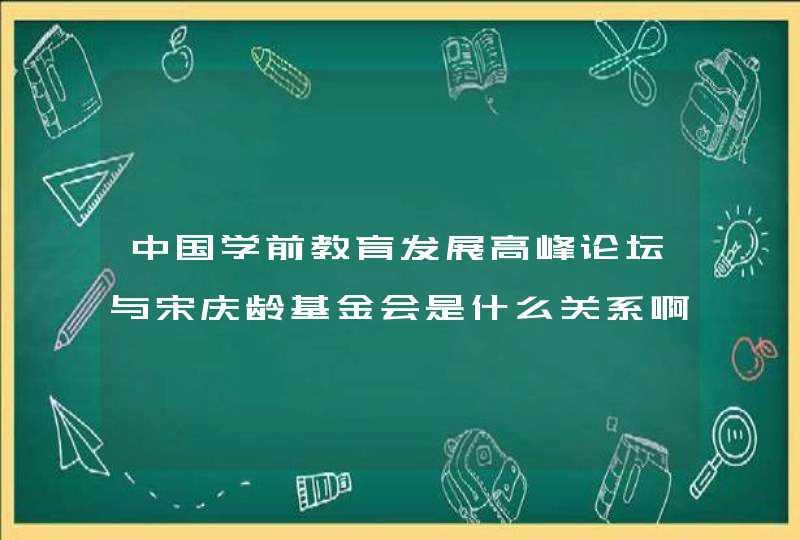 中国学前教育发展高峰论坛与宋庆龄基金会是什么关系啊？,第1张