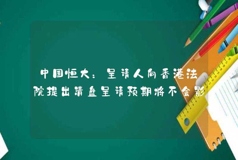 中国恒大：呈请人向香港法院提出清盘呈请预期将不会影响公司的重组计划或时间表,第1张