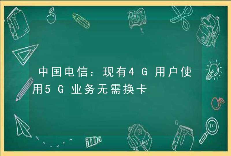 中国电信：现有4G用户使用5G业务无需换卡,第1张