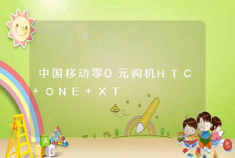 中国移动零0元购机HTC ONE XT,第1张