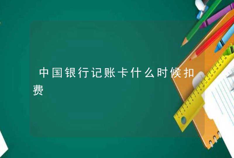 中国银行记账卡什么时候扣费,第1张