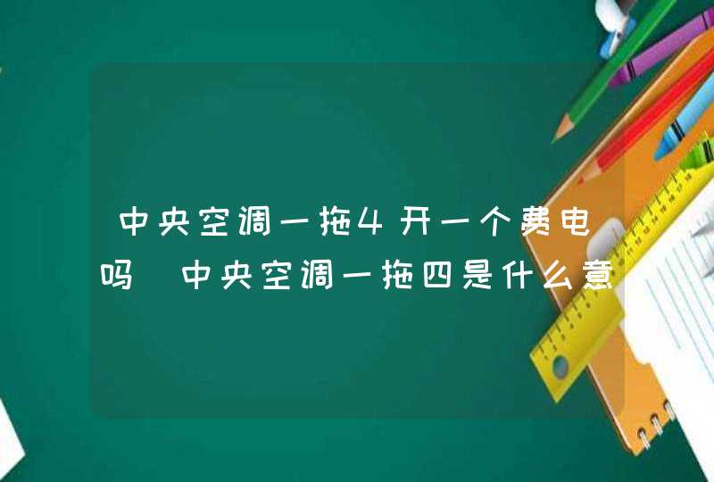 中央空调一拖4开一个费电吗（中央空调一拖四是什么意思）,第1张