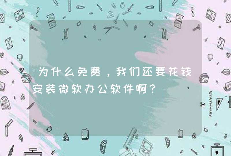 为什么免费，我们还要花钱安装微软办公软件啊？,第1张