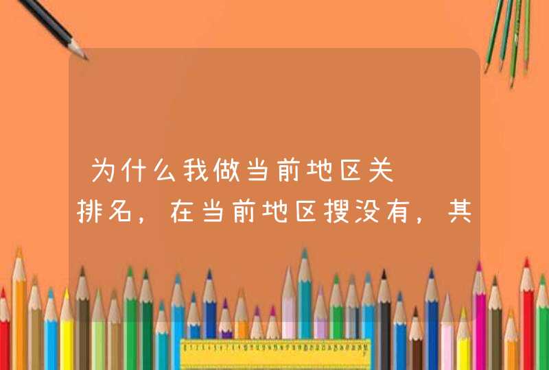 为什么我做当前地区关键词排名，在当前地区搜没有，其他地区搜就有排名？,第1张