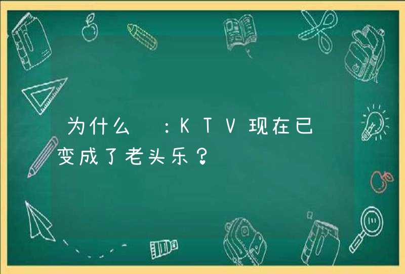 为什么说：KTV现在已经变成了老头乐？,第1张